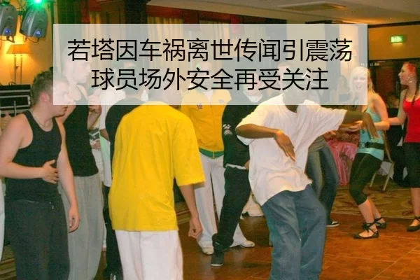 若塔因车祸离世传闻引震荡 球员场外安全再受关注